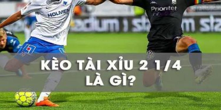kèo tài xỉu 2 1/4 là gì