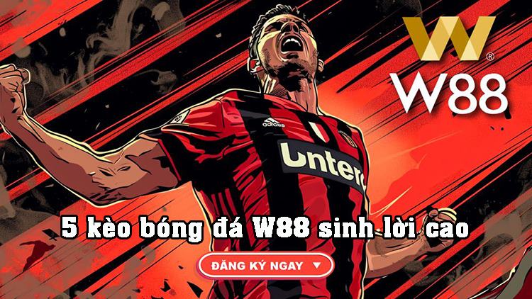 Kèo bóng đá sinh lời cao W88